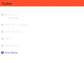 Outline


1 Introduction
     JavaScript

2 When not to Optimize


3 XHR and DOM


4 Don’ts


5 Miscellaneous


6 Final Words
 