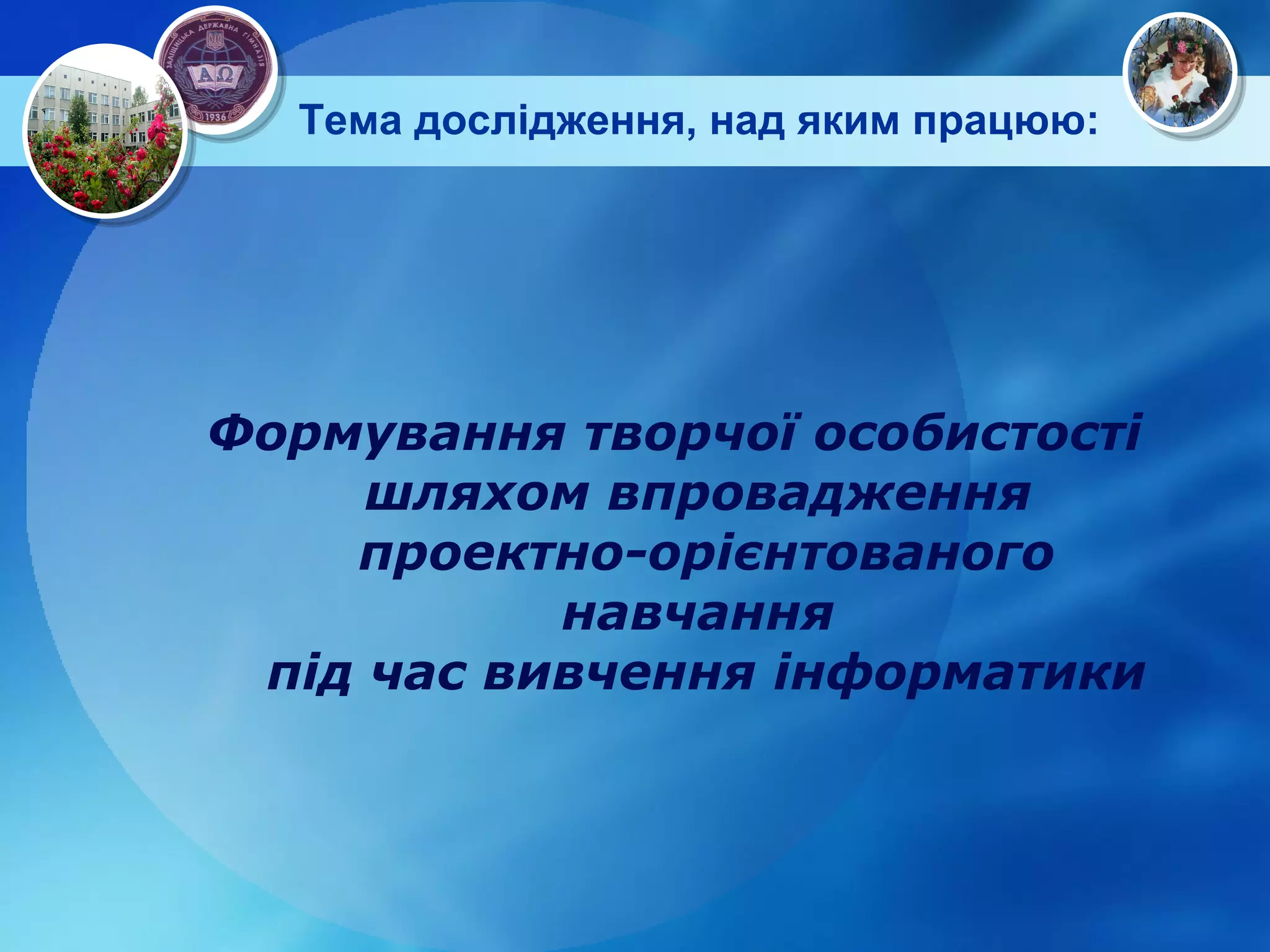 Тема дослідження, над яким працюю: Формування творчої особистості  шляхом впровадження  проектно-орієнтованого навчання  під час вивчення інформатики 