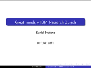 Great minds v IBM Research Zurich


              Daniel ’vo¬ava




               IIT.SRC 2011




         Daniel ’vo¬ava   Great minds v IBM Research Zurich
 