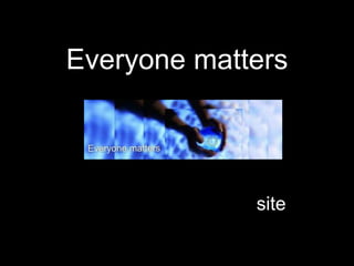Everyone matters



             site
 