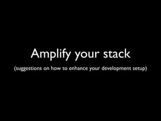 Amplify your stack
(suggestions on how to enhance your development setup)
 