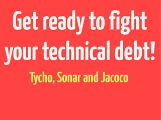 Get ready to fight
your technical debt!
   Tycho, Sonar and Jacoco
 