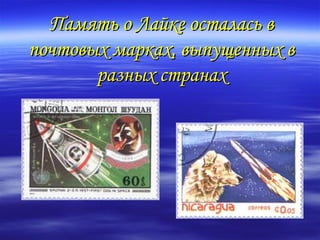 Память о Лайке осталась в
почтовых марках, выпущенных в
       разных странах
 