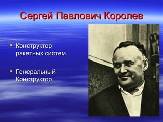 Сергей Павлович Королев

 Конструктор
  ракетных систем

 Генеральный
  Конструктор
 
