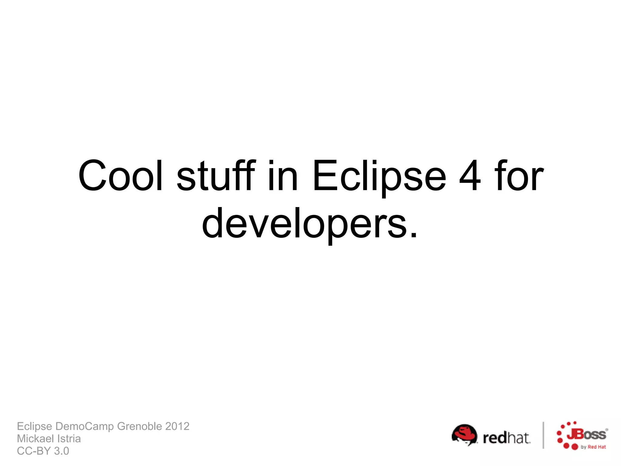 Cool stuff in Eclipse 4 for
                developers.



Eclipse DemoCamp Grenoble 2012
Mickael Istria
CC-BY 3.0
 