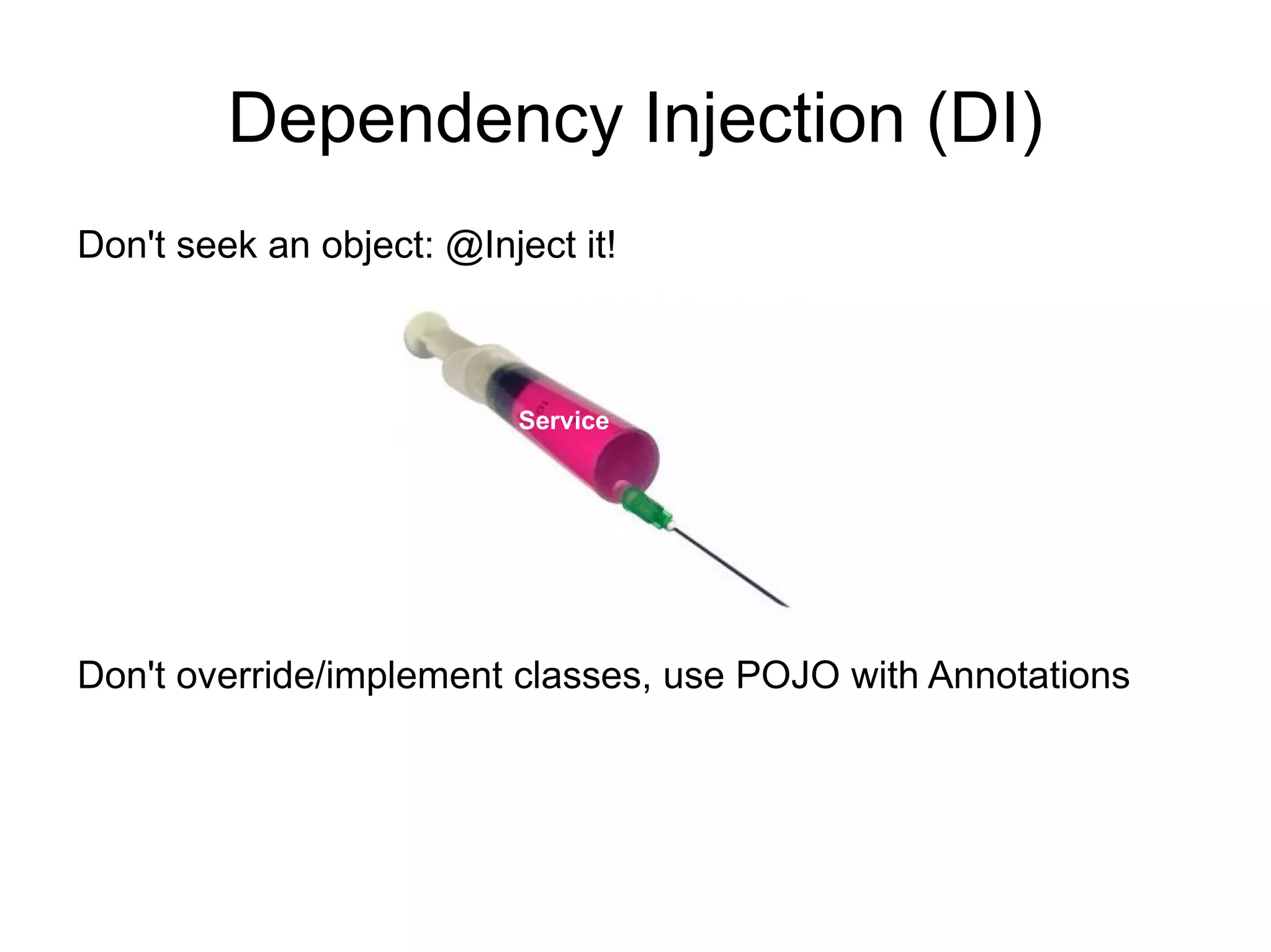 Dependency Injection (DI)
Don't seek an object: @Inject it!



                          Service




Don't override/implement classes, use POJO with Annotations
 