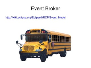 Event Broker
http://wiki.eclipse.org/Eclipse4/RCP/Event_Model
 
