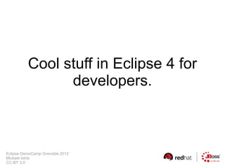 Cool stuff in Eclipse 4 for
                developers.



Eclipse DemoCamp Grenoble 2012
Mickael Istria
CC-BY 3.0
 