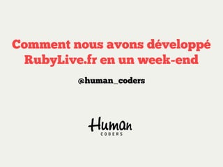 Comment nous avons développé
 RubyLive.fr en un week-end
         @human_coders
 