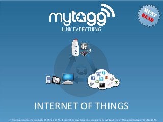 LINK EVERYTHING




                     INTERNET OF THINGS
This document is the property of MyTagg SAS. It cannot be reproduced, even partially, without the written permission of MyTagg SAS.
 