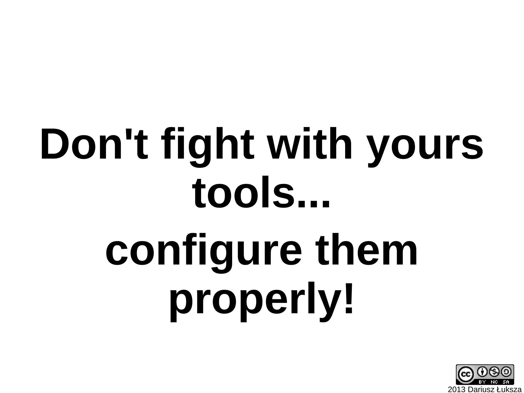 Don't fight with yours
        tools...
  configure them
      properly!
                    2013 Dariusz Łuksza
 