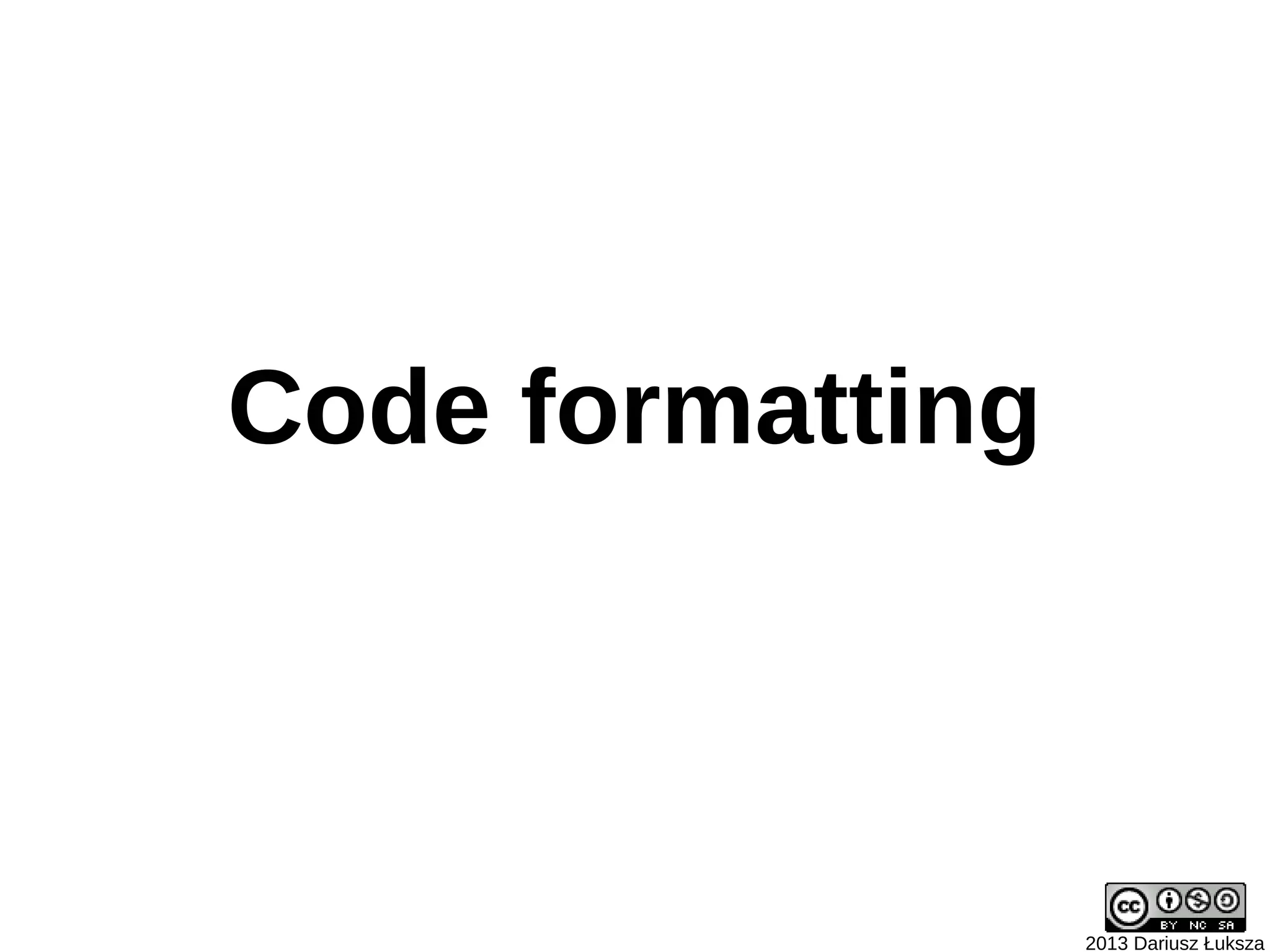 Code formatting



                  2013 Dariusz Łuksza
 