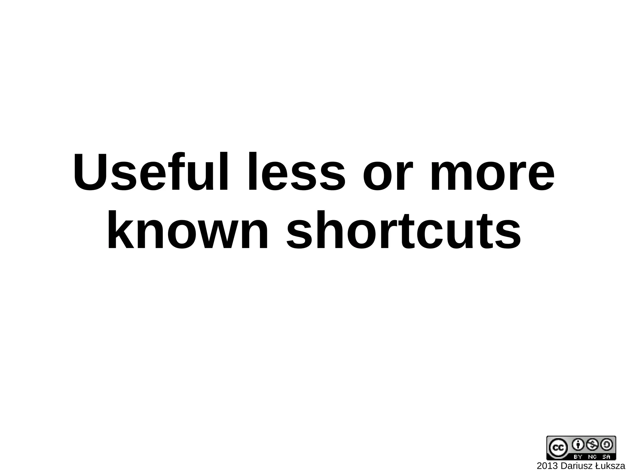 Useful less or more
 known shortcuts



                  2013 Dariusz Łuksza
 