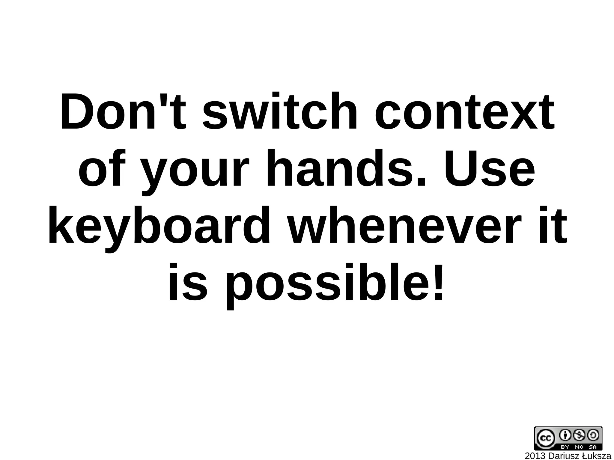 Don't switch context
 of your hands. Use
keyboard whenever it
     is possible!


                  2013 Dariusz Łuksza
 