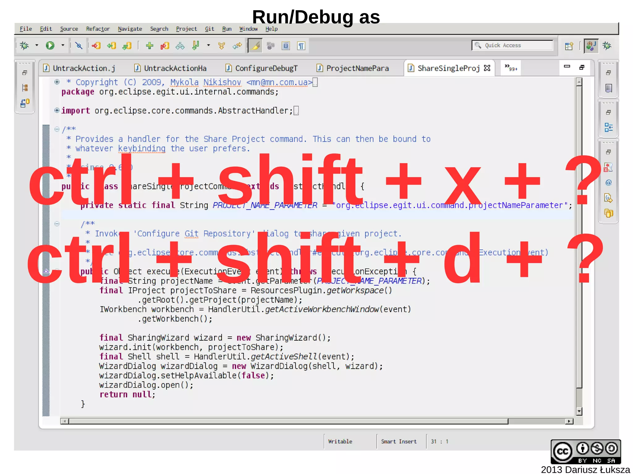 Run/Debug as




ctrl + shift + x + ?
ctrl + shift + d + ?

                      2013 Dariusz Łuksza
 