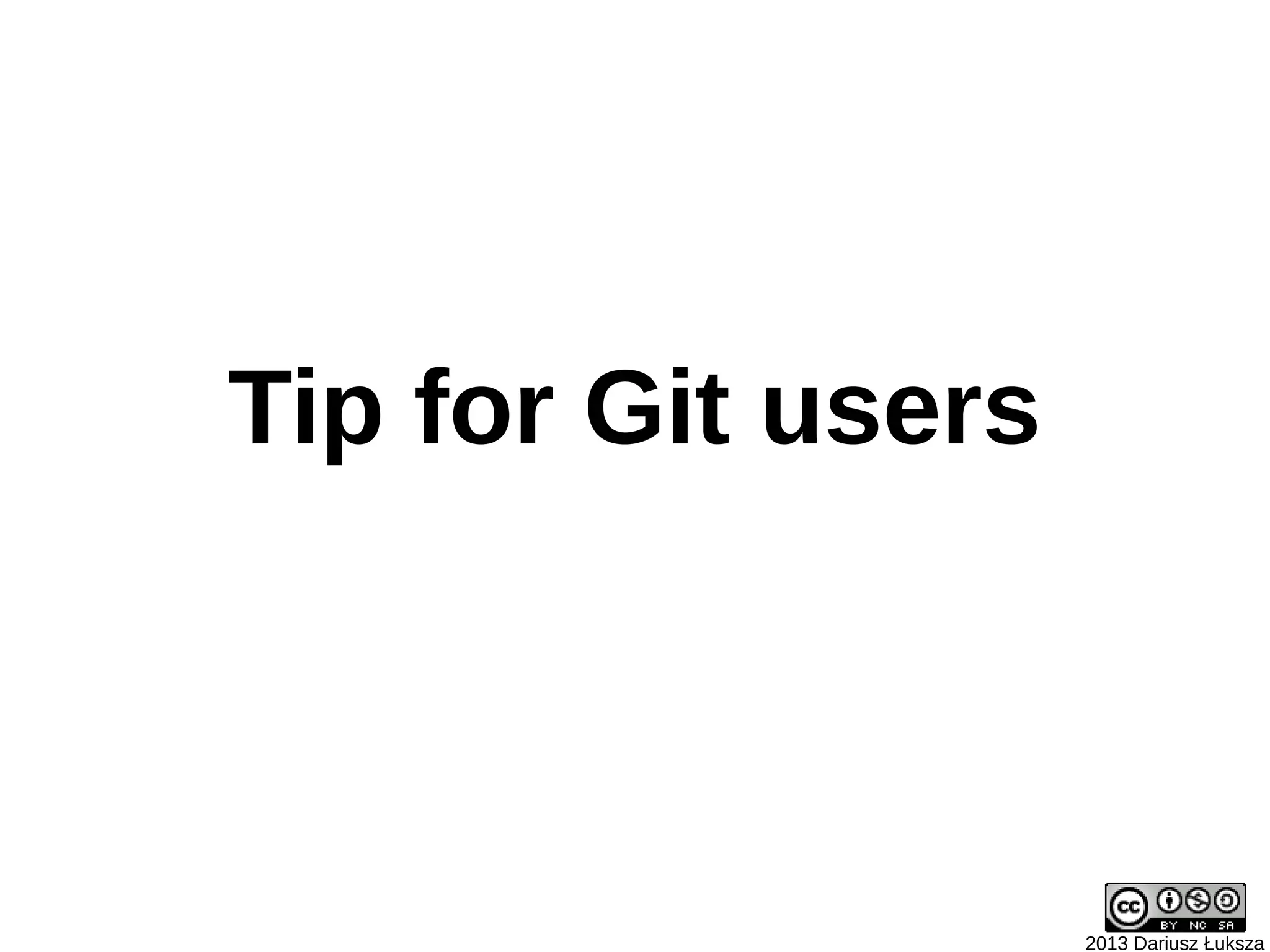 Tip for Git users



                    2013 Dariusz Łuksza
 