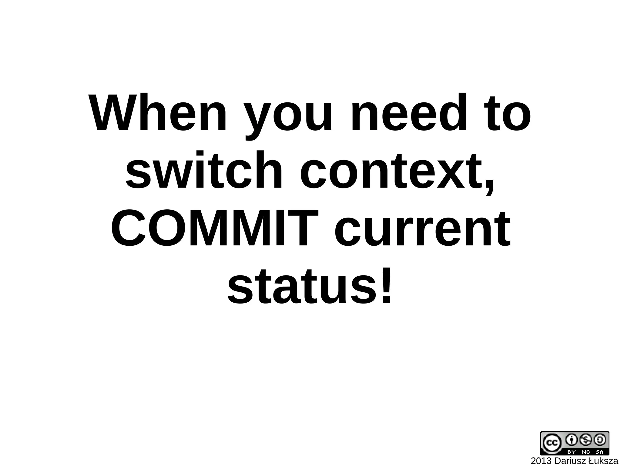 When you need to
 switch context,
COMMIT current
     status!


               2013 Dariusz Łuksza
 