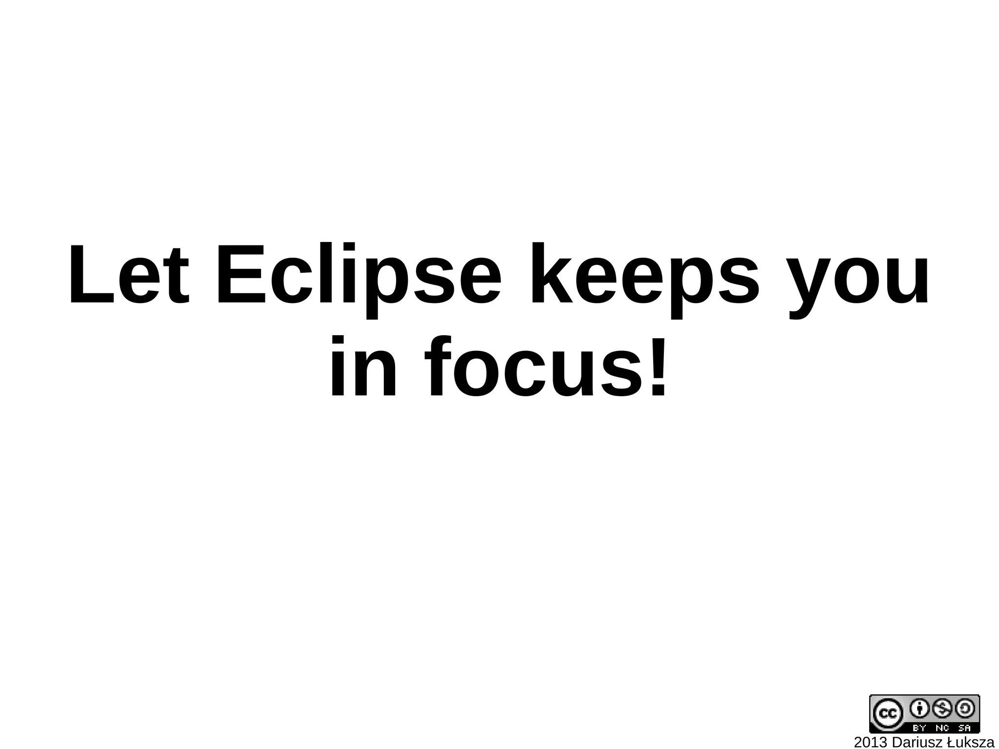 Let Eclipse keeps you
       in focus!



                   2013 Dariusz Łuksza
 