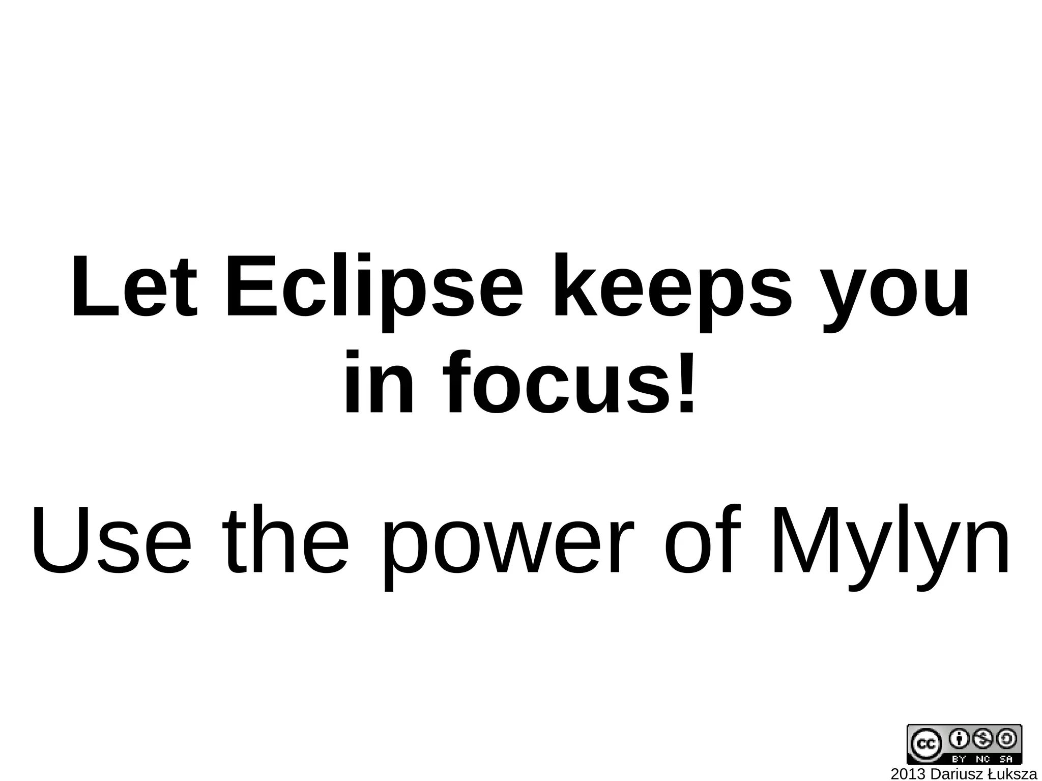 Let Eclipse keeps you
       in focus!
Use the power of Mylyn

                   2013 Dariusz Łuksza
 