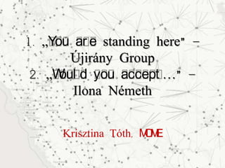1. „You ar e standing here” –
Újirány Group
2. „Woul d you accept …” –
Ilona Németh
Krisztina Tóth, MOME
 