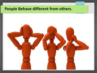 People Behave different from others.
 