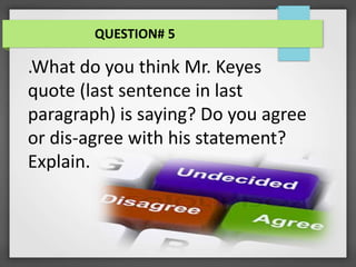 .What do you think Mr. Keyes
quote (last sentence in last
paragraph) is saying? Do you agree
or dis-agree with his statement?
Explain.
QUESTION# 5
 