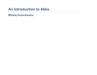 An Introduction to Akka
Mikołaj Koziarkiewicz
 