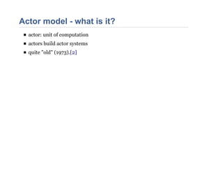 Actor model - what is it?
actor: unit of computation
actors build actor systems
quite "old" (1973).[2]
 