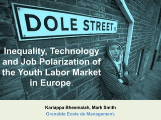 Inequality, Technology
and Job Polarization of
the Youth Labor Market
in Europe.
Kariappa Bheemaiah, Mark Smith
Grenoble Ecole de Management.
 