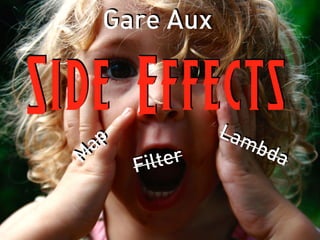 Gare Aux
Side Effects
M
ap
Filter
Lambda
 