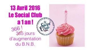 13 Avril 2016
Le Social Club 
a 1 an !
365 jours
d’augmentation
du B.N.B.
366 !
 