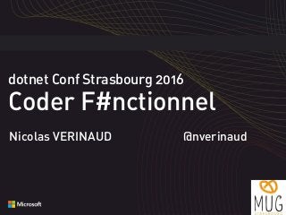 dotnet Conf Strasbourg 2016 
Coder F#nctionnel
Nicolas VERINAUD @nverinaud
 