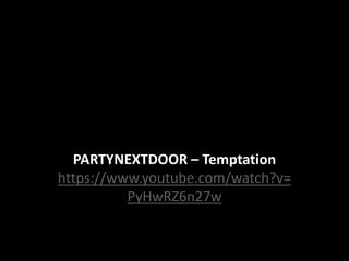 PARTYNEXTDOOR – Temptation
https://www.youtube.com/watch?v=
PyHwRZ6n27w
 