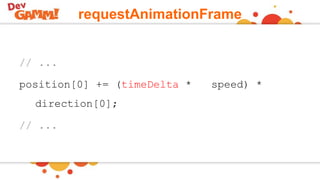 requestAnimationFrame
// ...
position[0] += (timeDelta * speed) *
direction[0];
// ...
 