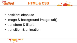 HTML & CSS
• position: absolute
• image & background-image: url()
• transform & filters
• transition & animation
 