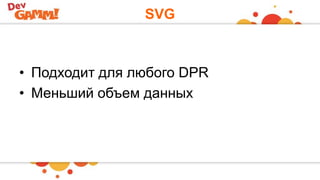 SVG
• Подходит для любого DPR
• Меньший объем данных
 