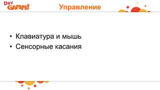 Управление
• Клавиатура и мышь
• Сенсорные касания
 
