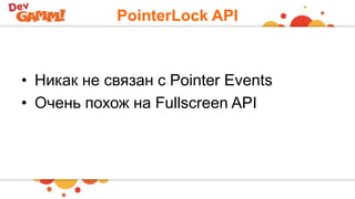 PointerLock API
• Никак не связан с Pointer Events
• Очень похож на Fullscreen API
 