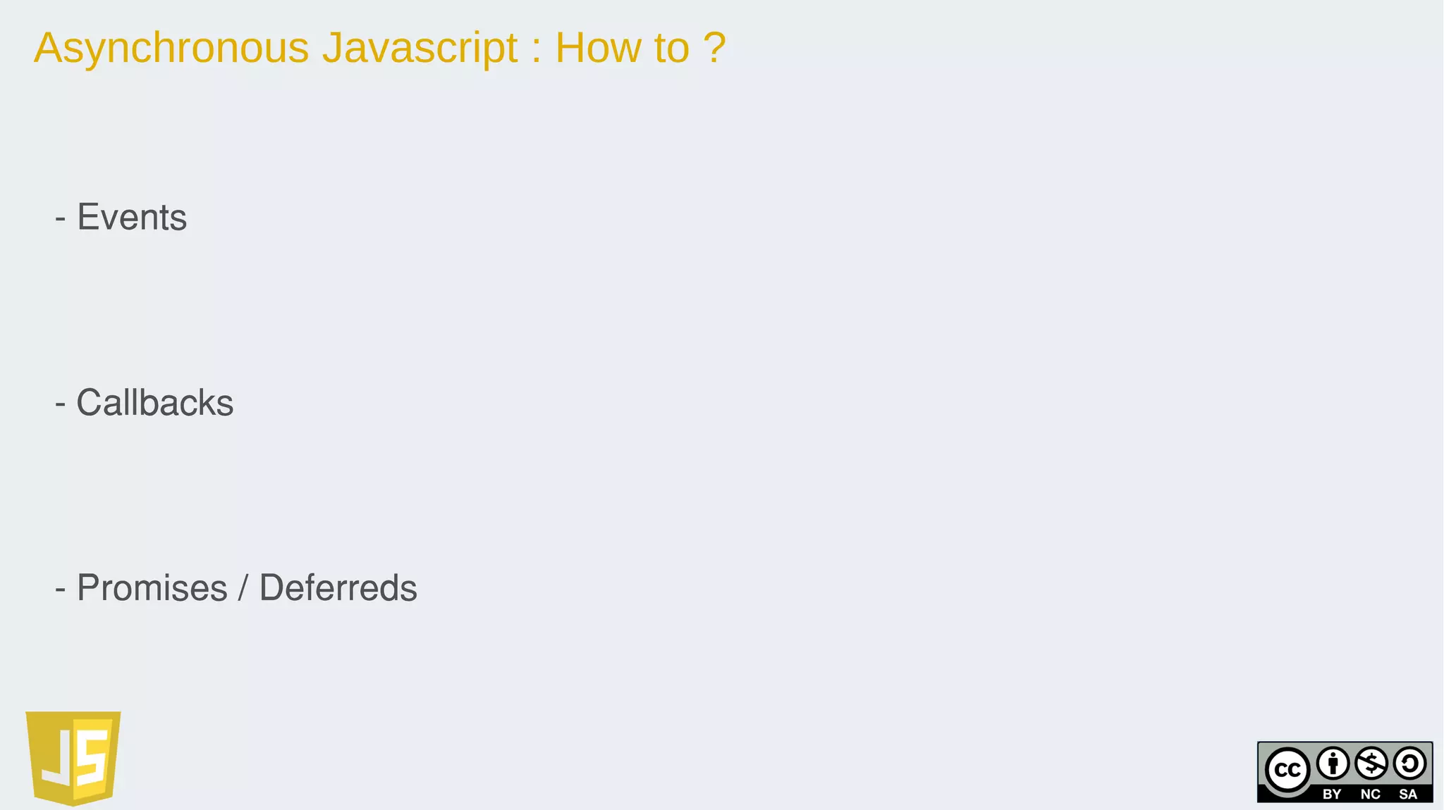 Asynchronous Javascript : How to ?
- Events
- Callbacks
- Promises / Deferreds
 