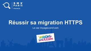 Réussir sa migration HTTPS
Le cas Voyages-sncf.com
 