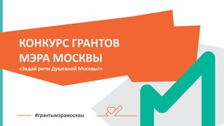 КОНКУРС ГРАНТОВ
МЭРА МОСКВЫ
«Задай ритм Душевной Москвы!»
#грантымэрамосквы
 