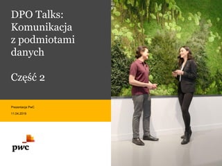 DPO Talks:
Komunikacja
z podmiotami
danych
Część 2
Prezentacja PwC
11.04.2019
 