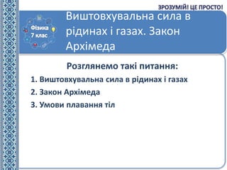 Виштовхувальна сила в
рідинах і газах. Закон
Архімеда
Розглянемо такі питання:
1. Виштовхувальна сила в рідинах і газах
2....