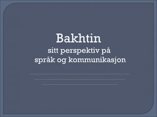 Bakhtin  sitt perspektiv p å  språk og kommunikasjon 