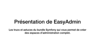 Présentation de EasyAdmin
Les trucs et astuces du bundle Symfony qui vous permet de créer
des espaces d'administration complet.
 