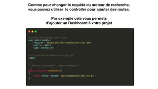 Comme pour changer la requête du moteur de recherche,
vous pouvez utiliser le controller pour ajouter des routes. 
 
Par exemple cela vous permets
d’ajouter un Dashboard à votre projet
 