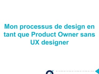 Mon processus de design en
tant que Product Owner sans
UX designer
1
 