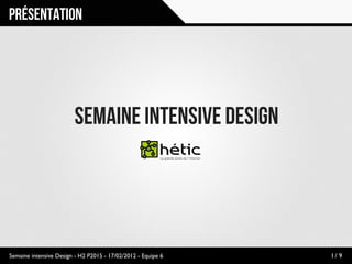 Présentation




                         Semaine intensive Design




Semaine intensive Design - H2 P2015 - 17/02/2012 - Equipe 6   1/ 9
 