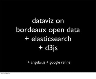 dataviz on
                   bordeaux open data
                     + elasticsearch
                         + d3js
                      + angular.js + google reﬁne

mardi 19 mars 13
 
