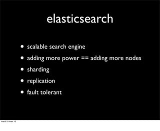 elasticsearch

                   • scalable search engine
                   • adding more power == adding more nodes
                   • sharding
                   • replication
                   • fault tolerant

mardi 19 mars 13
 